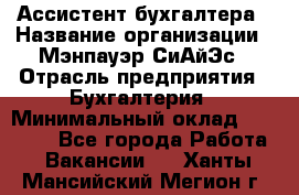 Ассистент бухгалтера › Название организации ­ Мэнпауэр СиАйЭс › Отрасль предприятия ­ Бухгалтерия › Минимальный оклад ­ 15 500 - Все города Работа » Вакансии   . Ханты-Мансийский,Мегион г.